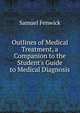 Outlines of Medical Treatment, a Companion to the Student's Guide to Medical Diagnosis, Samuel Fenwick 