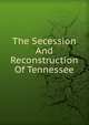 The Secession And Reconstruction Of Tennessee, 