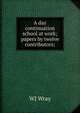 A day continuation school at work; papers by twelve contributors;, WJ Wray 