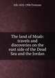 The land of Moab: travels and discoveries on the east side of the Dead Sea and the Jordan, H B. 1822-1906 Tristram 