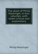 The plays of Philip Massinger, in four volumes: with notes critical and explanatory, Massinger, Philip, 1583-1640 