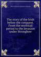 The story of the Irish before the conquest. From the mythical period to the invasion under Strongbow, Mary Catharine Guinness Ferguson 
