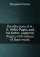 Recollections of A. N. Welby Pugin, and his father, Augustus Pugin; with notices of their works, Benjamin Ferrey 