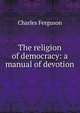 The religion of democracy: a manual of devotion, Charles Ferguson 