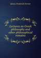 Lectures on Greek philosophy and other philosophical remains, James Frederick Ferrier 