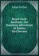 Roast beef. medium: the business adventure of Emma McChesney, Edna Ferber 