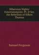Hibernian Nights' Entertainments: Pt. D Ser. the Rebellion of Silken Thomas, Samuel Ferguson 