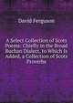 A Select Collection of Scots Poems: Chiefly in the Broad Buchan Dialect, to Which Is Added, a Collection of Scots Proverbs, David Ferguson 
