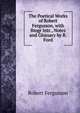 The Poetical Works of Robert Fergusson, with Biogr Intr., Notes and Glossary by R. Ford, Robert Fergusson 