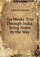 Six Weeks' Trip Through India: Being Notes by the Way, Ferguson John 