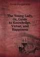 The Young Lady, Or, Guide to Knowledge, Virtue, and Happiness, Anna Fergurson 