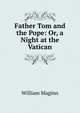 Father Tom and the Pope: Or, a Night at the Vatican, William Maginn 
