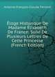 Eloge Historique De Madame Elisabeth De France: Suivi De Plusieurs Lettres De Cette Princesse (French Edition), Antoine-Francois-Claude Ferrand 