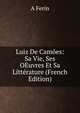 Luiz De Camoes: Sa Vie, Ses OEuvres Et Sa Litterature (French Edition), A Ferin 