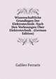 Wissenschaftliche Grundlagen Der Elektrotechnik: Nach Den Vorlesungen Uber Elektrotechnik . (German Edition), Galileo Ferraris 