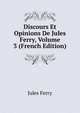 Discours Et Opinions De Jules Ferry, Volume 3 (French Edition), Jules Ferry 