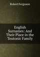 English Surnames: And Their Place in the Teutonic Family, Robert Ferguson 