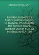 London University Matriculation Papers in Natural Philosophy for Twelve Years, Worked Out in Full As Models, by E.P. Toy, James Ferguson 