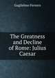 The Greatness and Decline of Rome: Julius Caesar, Guglielmo Ferrero 