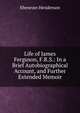 Life of James Ferguson, F.R.S.: In a Brief Autobiographical Account, and Further Extended Memoir, Ebenezer Henderson 