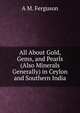 All About Gold, Gems, and Pearls (Also Minerals Generally) in Ceylon and Southern India, A M. Ferguson 