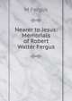 Nearer to Jesus: Memorials of Robert Walter Fergus, M Fergus 