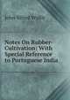 Notes On Rubber-Cultivation: With Special Reference to Portuguese India, John Alfred Wyllie 