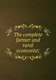 The complete farmer and rural economist;, 