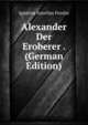 Alexander Der Eroberer . (German Edition), Ignatius Aurelius Fessler 
