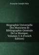 Biographie Universelle Des Musiciens Et Bibliographie Generale De La Musique, Volumes 3-4 (French Edition), Francois-Joseph Fetis 