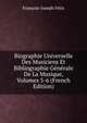 Biographie Universelle Des Musiciens Et Bibliographie Generale De La Musique, Volumes 5-6 (French Edition), Francois-Joseph Fetis 