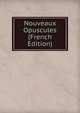 Nouveaux Opuscules (French Edition), 