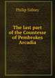 The last part of the Countesse of Pembrokes Arcadia, Sidney Philip 