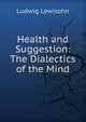 Health and Suggestion: The Dialectics of the Mind, Ludwig Lewisohn 