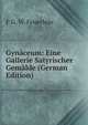 Gynaceum: Eine Gallerie Satyrischer Gemalde (German Edition), F G. W. Feuerlein 