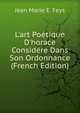 L'art Po?tique D'horace Consid?re Dans Son Ordonnance (French Edition), Jean Marie E. Feys 