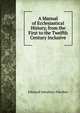 A Manual of Ecclesiastical History, from the First to the Twelfth Century Inclusive, Edmund Salusbury Ffoulkes 