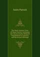 The Most Ancient Lives of Saint Patrick: Including the Life by Jocelin Hitherto Unpublished in America, and His Extant Writings, Saint Patrick 