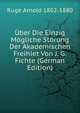 Uber Die Einzig Mogliche Storung Der Akademischen Freihiet Von J. G. Fichte (German Edition), Ruge Arnold 1802-1880 