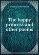 The happy princess and other poems, Arthur Davison Ficke 