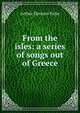 From the isles: a series of songs out of Greece, Arthur Davison Ficke 