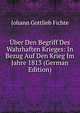 Uber Den Begriff Des Wahrhaften Krieges: In Bezug Auf Den Krieg Im Jahre 1813 (German Edition), Fichte Johann Gottlieb 