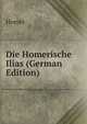 Die Homerische Ilias (German Edition), Homer 