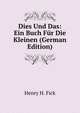 Dies Und Das: Ein Buch Fur Die Kleinen (German Edition), Henry H. Fick 