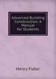 Advanced Building Construction: A Manual for Students, Henry Fidler 