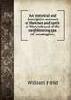 An historical and descriptive account of the town and castle of Warwick and of the neighbouring spa of Leamington;, William Field 