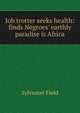 Job trotter seeks health: finds Negroes' earthly paradise is Africa, Sylvester Field 