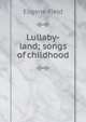 Lullaby-land; songs of childhood, Field, Eugene, 1850-1895 