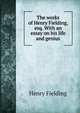The works of Henry Fielding, esq. With an essay on his life and genius, Fielding Henry 
