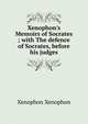 Xenophon's Memoirs of Socrates ; with The defence of Socrates, before his judges, Xenophon Xenophon 
